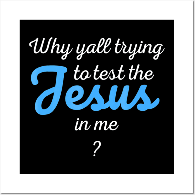 Why Yall Trying To Test The Jesus In Me Wall Art by HaroldKeller